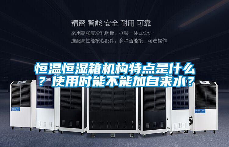 恒溫恒濕箱機(jī)構(gòu)特點(diǎn)是什么？使用時(shí)能不能加自來水？