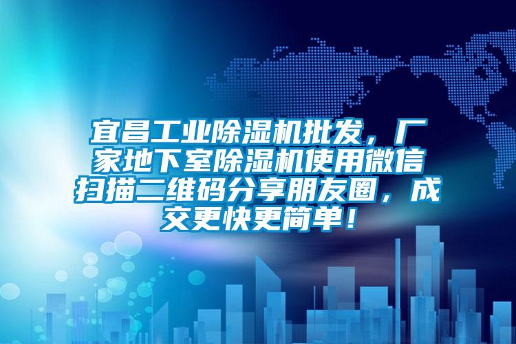 宜昌工業(yè)除濕機批發(fā)，廠家地下室除濕機使用微信掃描二維碼分享朋友圈，成交更快更簡單！
