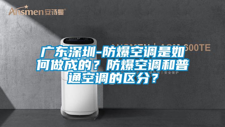 廣東深圳-防爆空調是如何做成的？防爆空調和普通空調的區(qū)分？