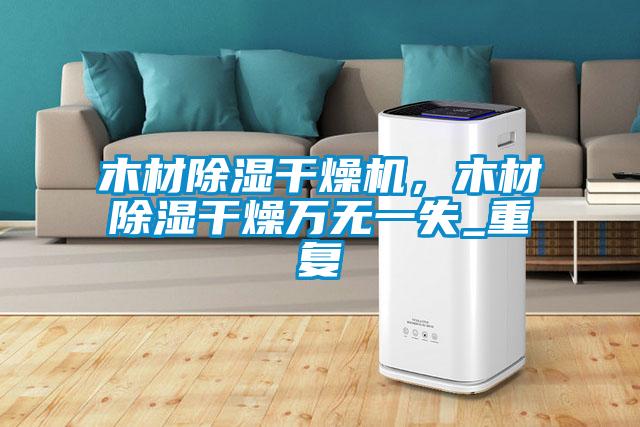 木材除濕干燥機(jī)，木材除濕干燥萬(wàn)無(wú)一失_重復(fù)