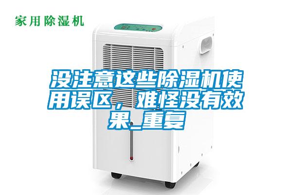 沒(méi)注意這些除濕機(jī)使用誤區(qū)，難怪沒(méi)有效果_重復(fù)