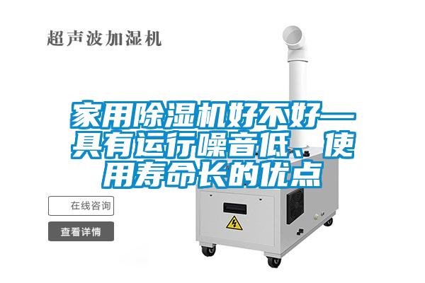 家用除濕機(jī)好不好—具有運(yùn)行噪音低、使用壽命長(zhǎng)的優(yōu)點(diǎn)