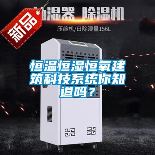 恒溫恒濕恒氧建筑科技系統(tǒng)你知道嗎？