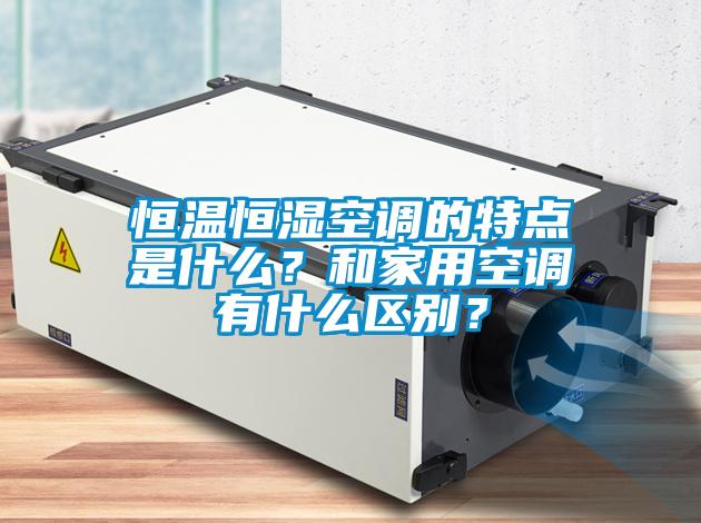 恒溫恒濕空調(diào)的特點(diǎn)是什么？和家用空調(diào)有什么區(qū)別？