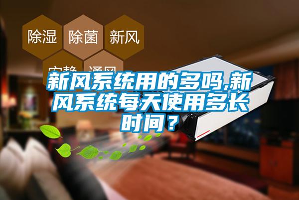 新風(fēng)系統(tǒng)用的多嗎,新風(fēng)系統(tǒng)每天使用多長(zhǎng)時(shí)間？