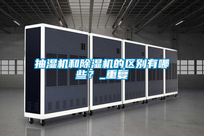 抽濕機(jī)和除濕機(jī)的區(qū)別有哪些？_重復(fù)