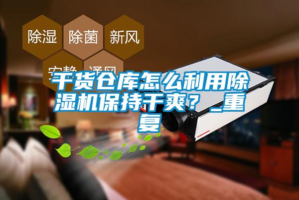 干貨倉庫怎么利用除濕機(jī)保持干爽？_重復(fù)
