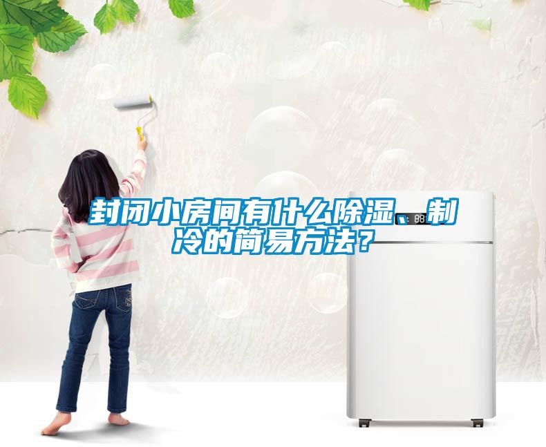 封閉小房間有什么除濕、制冷的簡(jiǎn)易方法？