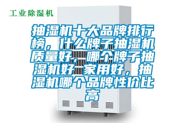 抽濕機(jī)十大品牌排行榜，什么牌子抽濕機(jī)質(zhì)量好，哪個(gè)牌子抽濕機(jī)好 家用好，抽濕機(jī)哪個(gè)品牌性價(jià)比高