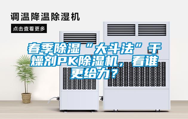 春季除濕“大斗法”干燥劑PK除濕機，看誰更給力？