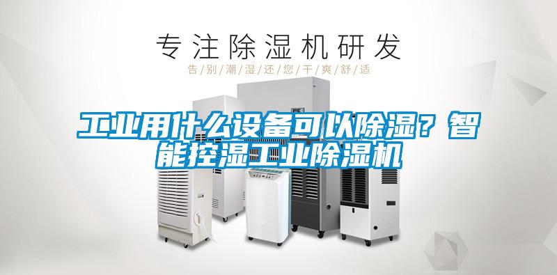 工業(yè)用什么設備可以除濕？智能控濕工業(yè)除濕機