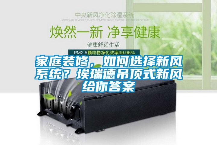 家庭裝修，如何選擇新風(fēng)系統(tǒng)？埃瑞德吊頂式新風(fēng)給你答案