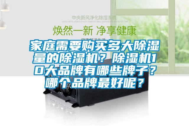 家庭需要購(gòu)買多大除濕量的除濕機(jī)？除濕機(jī)10大品牌有哪些牌子？哪個(gè)品牌最好呢？