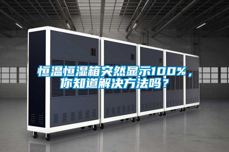 恒溫恒濕箱突然顯示100%，你知道解決方法嗎？