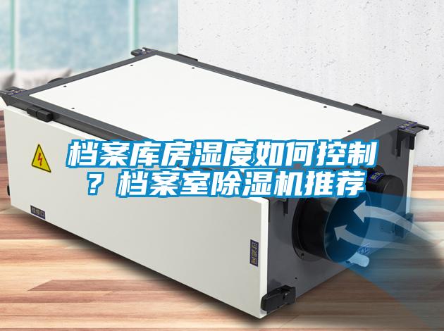 檔案庫房濕度如何控制？檔案室除濕機(jī)推薦