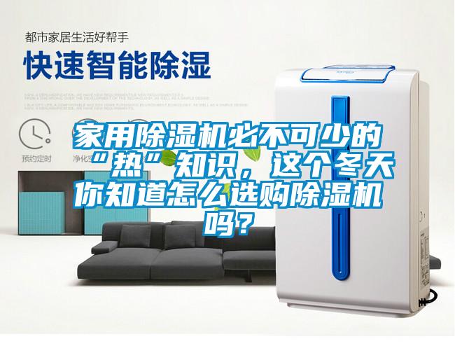 家用除濕機(jī)必不可少的“熱”知識(shí)，這個(gè)冬天你知道怎么選購除濕機(jī)嗎？
