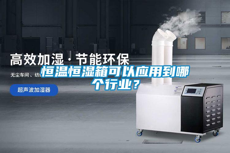 恒溫恒濕箱可以應(yīng)用到哪個(gè)行業(yè)？