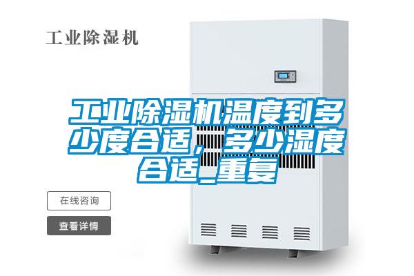 工業(yè)除濕機溫度到多少度合適，多少濕度合適_重復