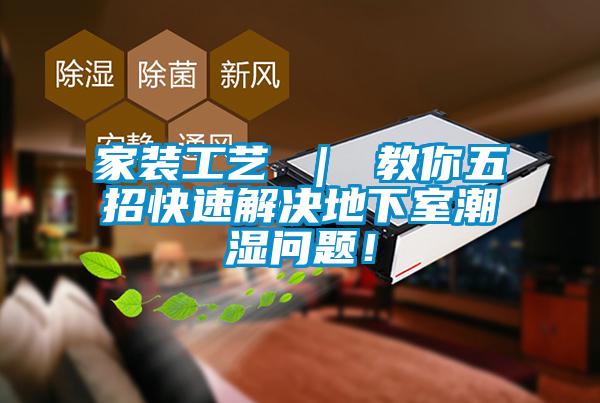家裝工藝 ｜ 教你五招快速解決地下室潮濕問題！
