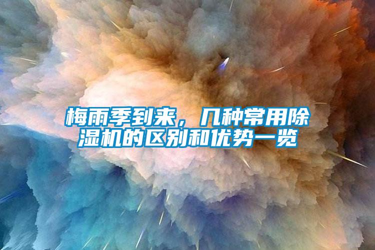 梅雨季到來，幾種常用除濕機(jī)的區(qū)別和優(yōu)勢一覽
