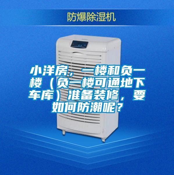 小洋房，一樓和負(fù)一樓（負(fù)一樓可通地下車庫(kù)）準(zhǔn)備裝修，要如何防潮呢？