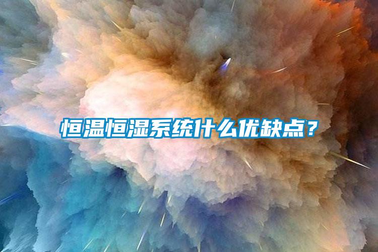 恒溫恒濕系統(tǒng)什么優(yōu)缺點(diǎn)？