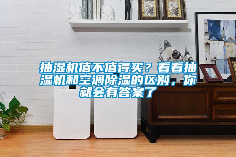 抽濕機(jī)值不值得買？看看抽濕機(jī)和空調(diào)除濕的區(qū)別，你就會(huì)有答案了