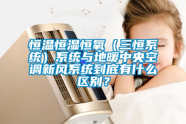 恒溫恒濕恒氧（三恒系統(tǒng)）系統(tǒng)與地暖中央空調(diào)新風(fēng)系統(tǒng)到底有什么區(qū)別？