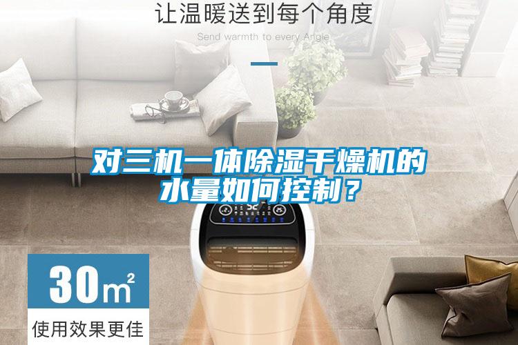 對三機(jī)一體除濕干燥機(jī)的水量如何控制？