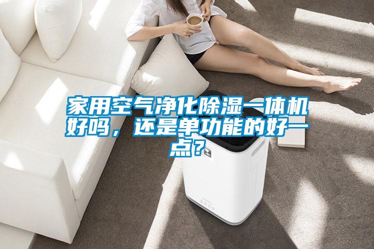 家用空氣凈化除濕一體機好嗎，還是單功能的好一點？