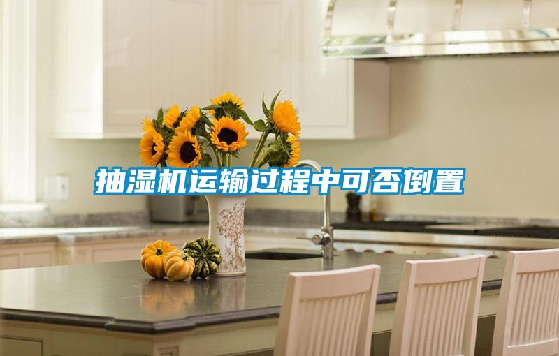 抽濕機(jī)運輸過程中可否倒置
