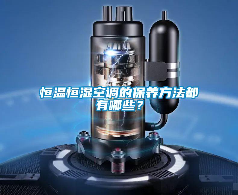 恒溫恒濕空調(diào)的保養(yǎng)方法都有哪些？