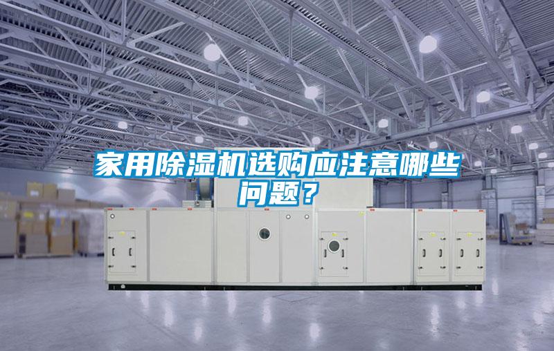 家用除濕機(jī)選購應(yīng)注意哪些問題？