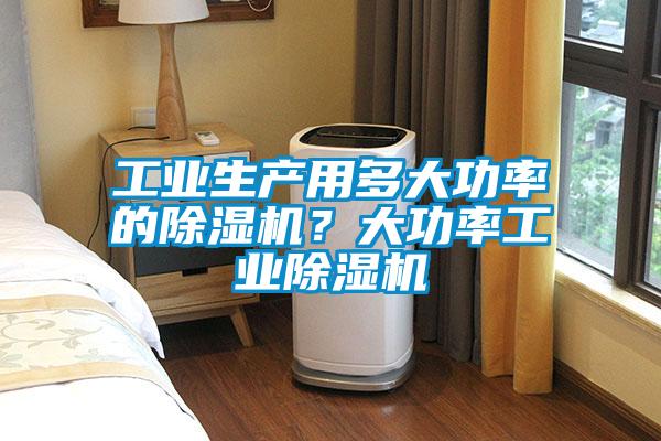 工業(yè)生產(chǎn)用多大功率的除濕機(jī)？大功率工業(yè)除濕機(jī)