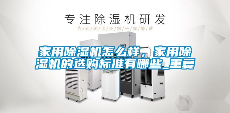 家用除濕機(jī)怎么樣，家用除濕機(jī)的選購(gòu)標(biāo)準(zhǔn)有哪些_重復(fù)