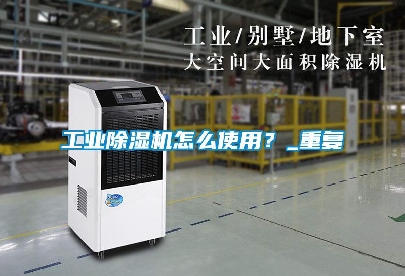 工業(yè)除濕機怎么使用？_重復(fù)