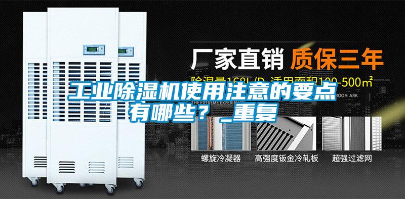 工業(yè)除濕機(jī)使用注意的要點(diǎn)有哪些？_重復(fù)