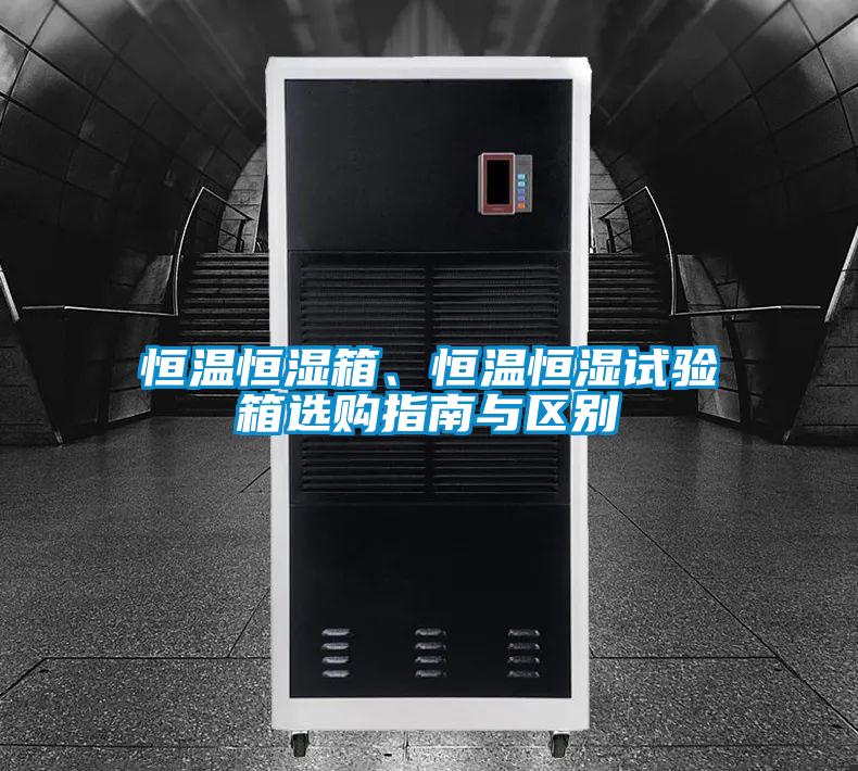 恒溫恒濕箱、恒溫恒濕試驗箱選購指南與區(qū)別
