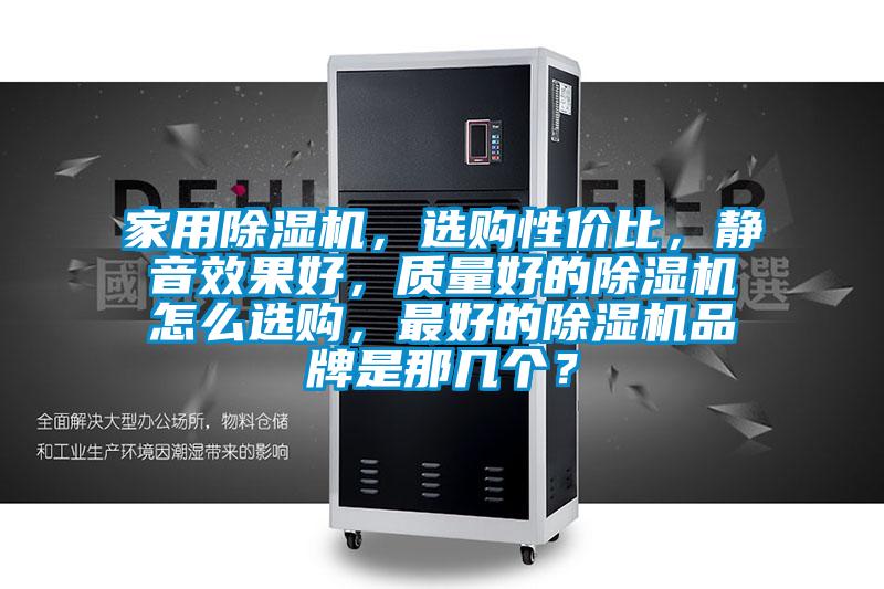 家用除濕機，選購性價比，靜音效果好，質(zhì)量好的除濕機怎么選購，最好的除濕機品牌是那幾個？