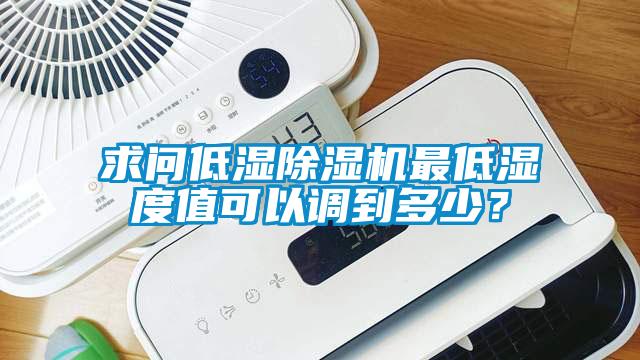 求問(wèn)低濕除濕機(jī)最低濕度值可以調(diào)到多少？