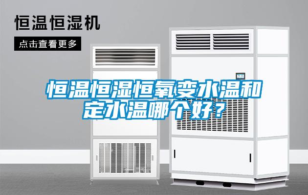 恒溫恒濕恒氧變水溫和定水溫哪個(gè)好？