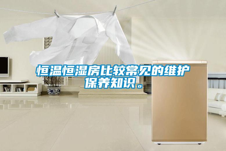 恒溫恒濕房比較常見的維護(hù)保養(yǎng)知識(shí)。