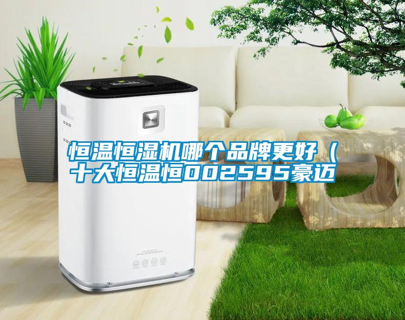 恒溫恒濕機(jī)哪個品牌更好（十大恒溫恒002595豪邁