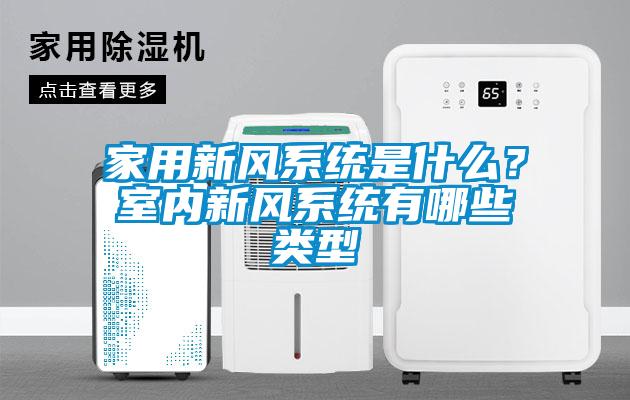 家用新風(fēng)系統(tǒng)是什么？室內(nèi)新風(fēng)系統(tǒng)有哪些類型