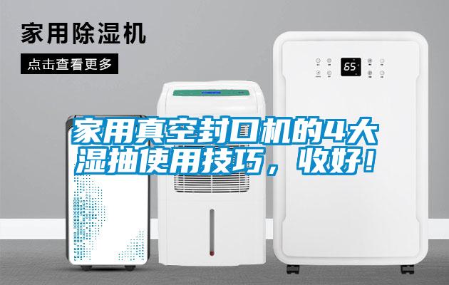 家用真空封口機(jī)的4大濕抽使用技巧，收好！