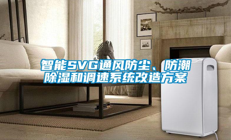 智能SVG通風防塵、防潮除濕和調(diào)速系統(tǒng)改造方案