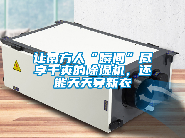 讓南方人“瞬間”盡享干爽的除濕機，還能天天穿新衣