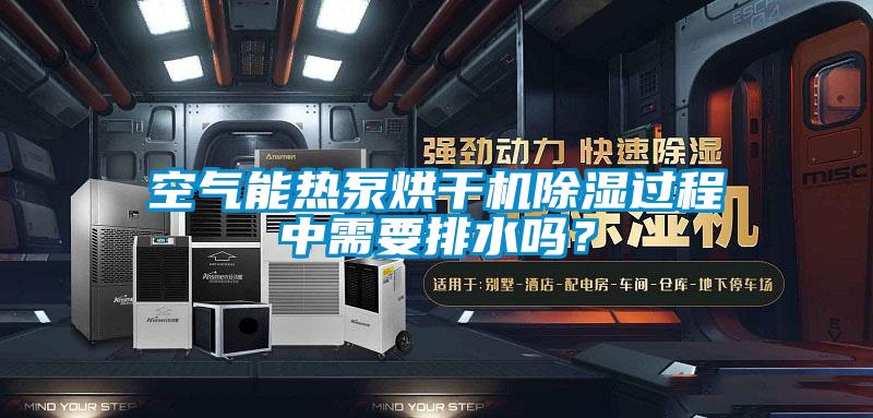 空氣能熱泵烘干機(jī)除濕過程中需要排水嗎？