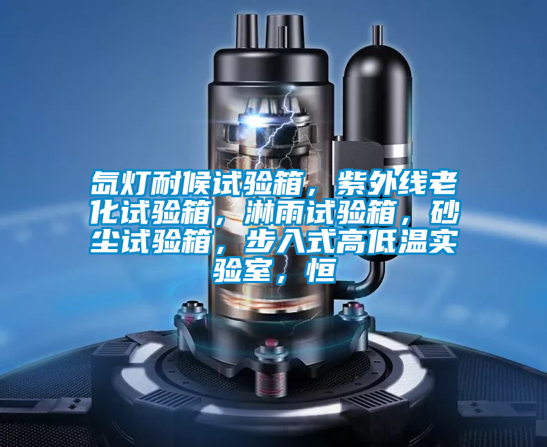 氙燈耐候試驗箱，紫外線老化試驗箱，淋雨試驗箱，砂塵試驗箱，步入式高低溫實驗室，恒