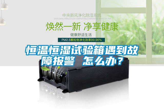 恒溫恒濕試驗(yàn)箱遇到故障報(bào)警 怎么辦？